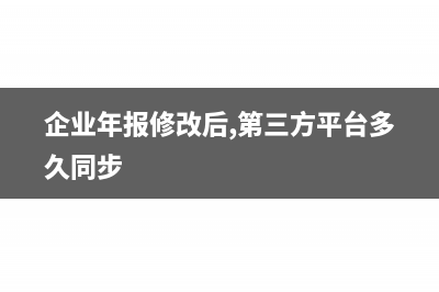 企業年報修改后有影響嗎(企業年報修改后,第三方平臺多久同步)